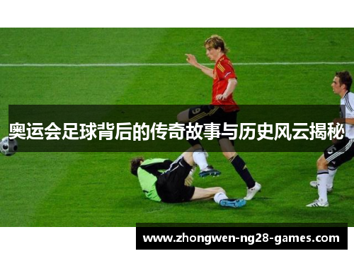 奥运会足球背后的传奇故事与历史风云揭秘 奥运会足球背后的传奇故事与历史风云揭秘
