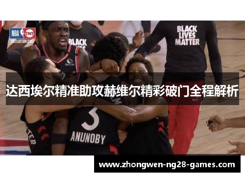 达西埃尔精准助攻赫维尔精彩破门全程解析 达西埃尔精准助攻赫维尔精彩破门全程解析