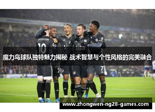 魔力鸟球队独特魅力揭秘 战术智慧与个性风格的完美融合 魔力鸟球队独特魅力揭秘 战术智慧与个性风格的完美融合