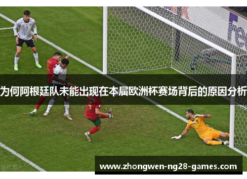 为何阿根廷队未能出现在本届欧洲杯赛场背后的原因分析 为何阿根廷队未能出现在本届欧洲杯赛场背后的原因分析