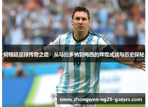 阿根廷足球传奇之路:从马拉多纳到梅西的辉煌成就与历史探秘 阿根廷足球传奇之路:从马拉多纳到梅西的辉煌成就与历史探秘