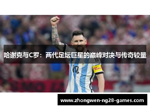 哈谢克与C罗:两代足坛巨星的巅峰对决与传奇较量 哈谢克与C罗:两代足坛巨星的巅峰对决与传奇较量