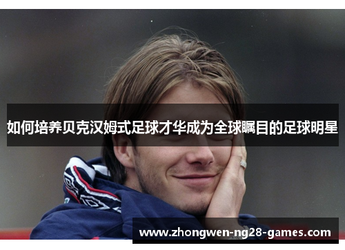 如何培养贝克汉姆式足球才华成为全球瞩目的足球明星 如何培养贝克汉姆式足球才华成为全球瞩目的足球明星