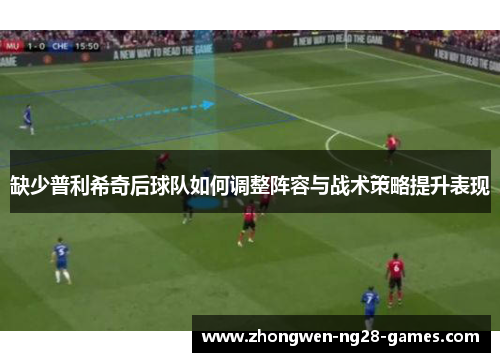 缺少普利希奇后球队如何调整阵容与战术策略提升表现 缺少普利希奇后球队如何调整阵容与战术策略提升表现