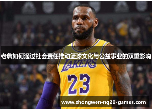 老詹如何通过社会责任推动篮球文化与公益事业的双重影响