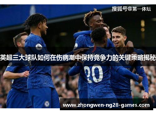 英超三大球队如何在伤病潮中保持竞争力的关键策略揭秘 英超三大球队如何在伤病潮中保持竞争力的关键策略揭秘