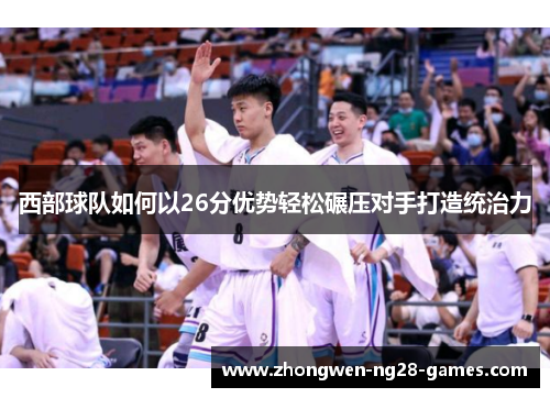 西部球队如何以26分优势轻松碾压对手打造统治力 西部球队如何以26分优势轻松碾压对手打造统治力