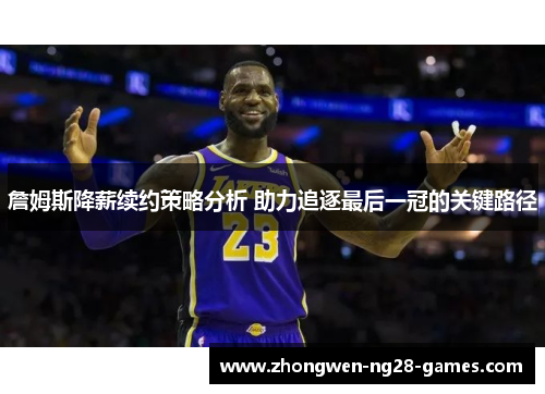 詹姆斯降薪续约策略分析 助力追逐最后一冠的关键路径 詹姆斯降薪续约策略分析 助力追逐最后一冠的关键路径