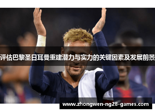 评估巴黎圣日耳曼重建潜力与实力的关键因素及发展前景 评估巴黎圣日耳曼重建潜力与实力的关键因素及发展前景