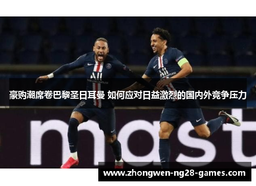 豪购潮席卷巴黎圣日耳曼 如何应对日益激烈的国内外竞争压力 豪购潮席卷巴黎圣日耳曼 如何应对日益激烈的国内外竞争压力