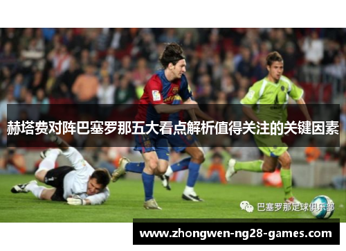 赫塔费对阵巴塞罗那五大看点解析值得关注的关键因素