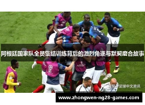 阿根廷国家队全员集结训练背后的激烈角逐与默契磨合故事 阿根廷国家队全员集结训练背后的激烈角逐与默契磨合故事