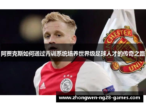 阿贾克斯如何通过青训系统培养世界级足球人才的传奇之路