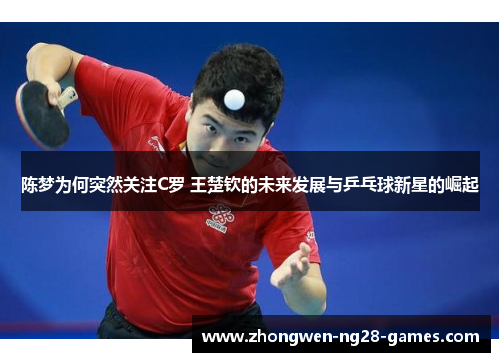 陈梦为何突然关注C罗 王楚钦的未来发展与乒乓球新星的崛起