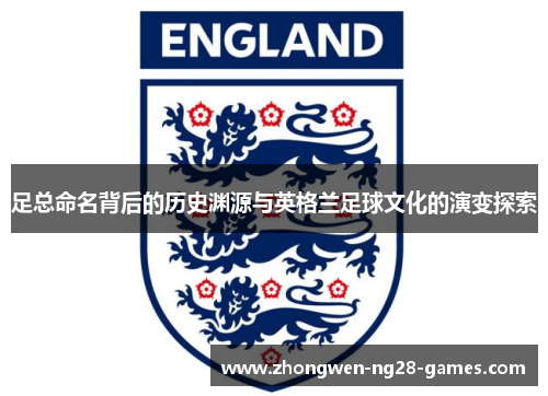 足总命名背后的历史渊源与英格兰足球文化的演变探索 足总命名背后的历史渊源与英格兰足球文化的演变探索