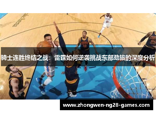 骑士连胜终结之战:雷霆如何逆袭挑战东部劲旅的深度分析 骑士连胜终结之战:雷霆如何逆袭挑战东部劲旅的深度分析