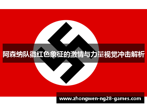 阿森纳队徽红色象征的激情与力量视觉冲击解析 阿森纳队徽红色象征的激情与力量视觉冲击解析