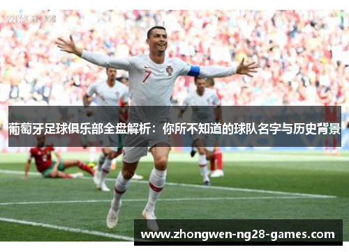 葡萄牙足球俱乐部全盘解析:你所不知道的球队名字与历史背景 葡萄牙足球俱乐部全盘解析:你所不知道的球队名字与历史背景