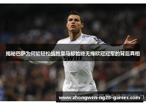 揭秘巴萨为何能轻松战胜皇马却始终无缘欧冠冠军的背后真相