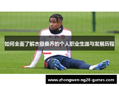 如何全面了解杰登桑乔的个人职业生涯与发展历程