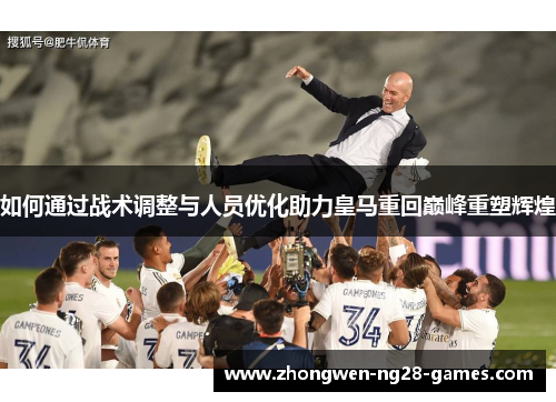 如何通过战术调整与人员优化助力皇马重回巅峰重塑辉煌