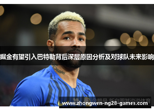 掘金有望引入巴特勒背后深层原因分析及对球队未来影响