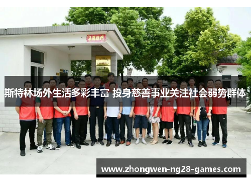 斯特林场外生活多彩丰富 投身慈善事业关注社会弱势群体