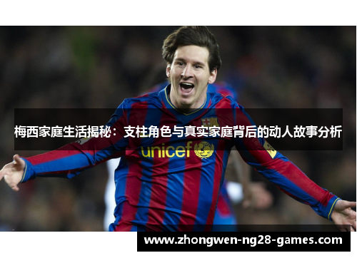 梅西家庭生活揭秘：支柱角色与真实家庭背后的动人故事分析