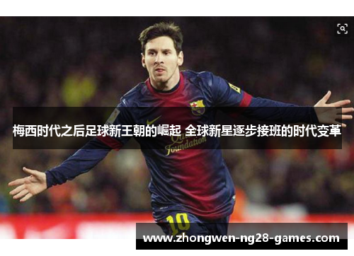 梅西时代之后足球新王朝的崛起 全球新星逐步接班的时代变革