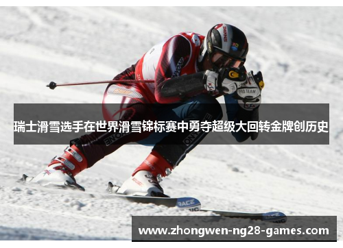 瑞士滑雪选手在世界滑雪锦标赛中勇夺超级大回转金牌创历史