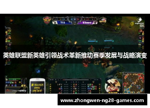 英雄联盟新英雄引领战术革新推动赛季发展与战略演变