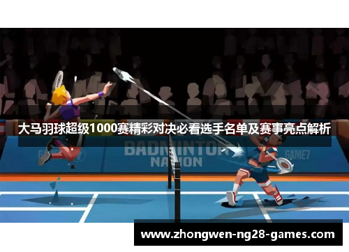 大马羽球超级1000赛精彩对决必看选手名单及赛事亮点解析