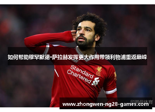 如何帮助穆罕默德·萨拉赫发挥更大作用带领利物浦重返巅峰