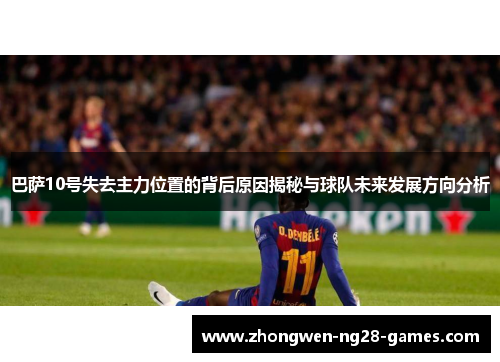 巴萨10号失去主力位置的背后原因揭秘与球队未来发展方向分析