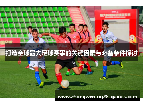 打造全球最大足球赛事的关键因素与必备条件探讨