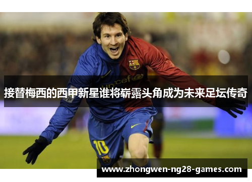 接替梅西的西甲新星谁将崭露头角成为未来足坛传奇