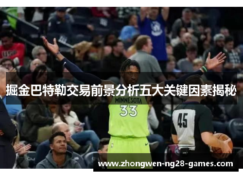 掘金巴特勒交易前景分析五大关键因素揭秘