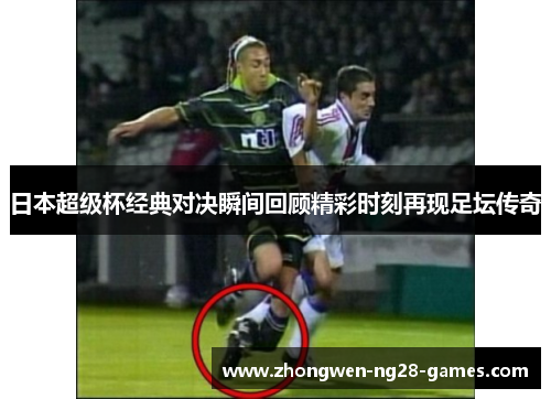 日本超级杯经典对决瞬间回顾精彩时刻再现足坛传奇