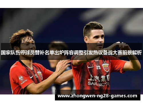 国家队伤停球员替补名单出炉阵容调整引发热议备战大赛前景解析 国家队伤停球员替补名单出炉阵容调整引发热议备战大赛前景解析