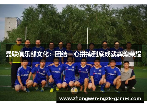 曼联俱乐部文化:团结一心拼搏到底成就辉煌荣耀 曼联俱乐部文化:团结一心拼搏到底成就辉煌荣耀