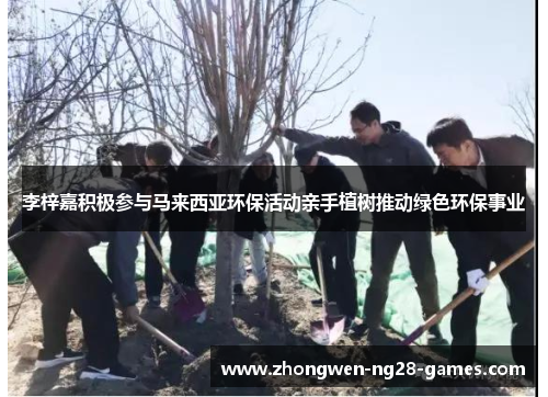 李梓嘉积极参与马来西亚环保活动亲手植树推动绿色环保事业