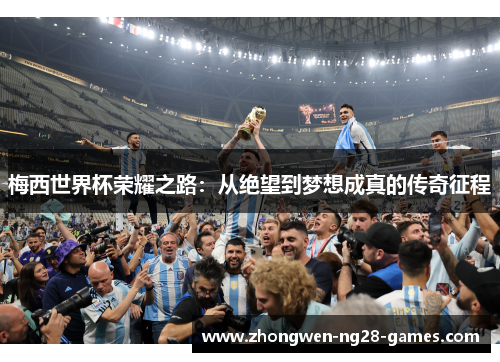 梅西世界杯荣耀之路:从绝望到梦想成真的传奇征程 梅西世界杯荣耀之路:从绝望到梦想成真的传奇征程