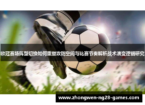 欧冠赛场阵型切换如何重塑攻防空间与比赛节奏解析战术演变逻辑研究