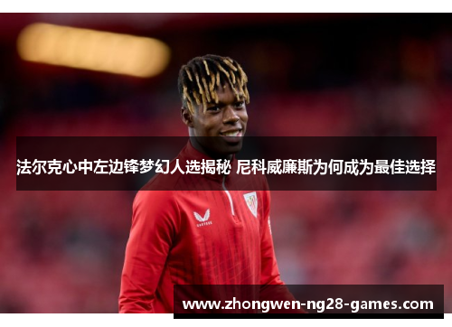法尔克心中左边锋梦幻人选揭秘 尼科威廉斯为何成为最佳选择 法尔克心中左边锋梦幻人选揭秘 尼科威廉斯为何成为最佳选择
