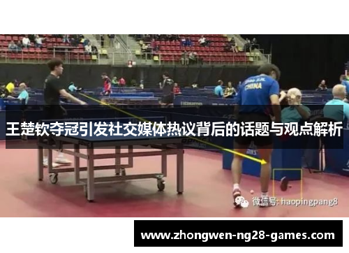 王楚钦夺冠引发社交媒体热议背后的话题与观点解析