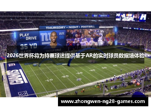 2026世界杯将为持票球迷提供基于AR的实时球员数据墙体验