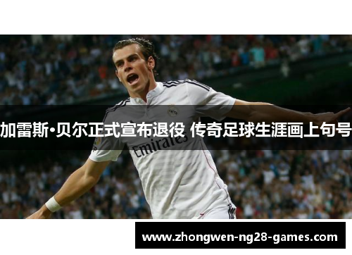 加雷斯·贝尔正式宣布退役 传奇足球生涯画上句号