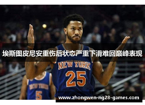 埃斯图皮尼安重伤后状态严重下滑难回巅峰表现 埃斯图皮尼安重伤后状态严重下滑难回巅峰表现