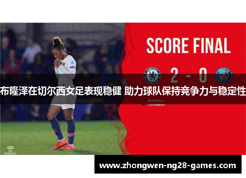 布隆泽在切尔西女足表现稳健 助力球队保持竞争力与稳定性 布隆泽在切尔西女足表现稳健 助力球队保持竞争力与稳定性