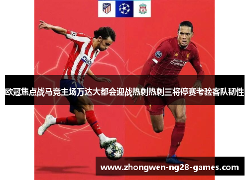 欧冠焦点战马竞主场万达大都会迎战热刺热刺三将停赛考验客队韧性
